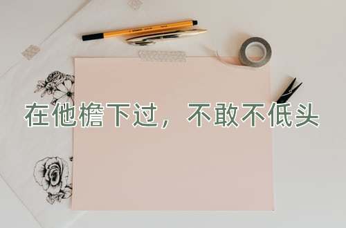 成语在他檐下过，不敢不低头