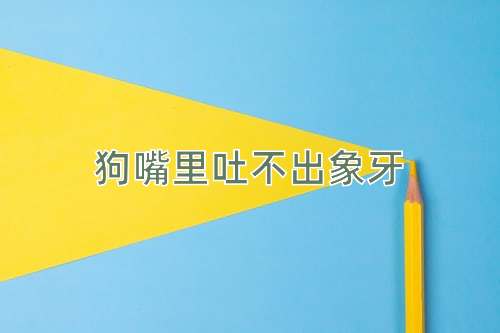 成语狗嘴里吐不出象牙