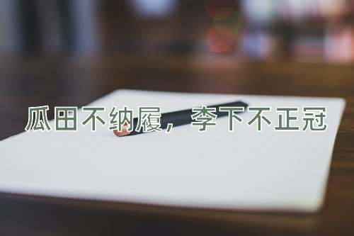 成语瓜田不纳履，李下不正冠