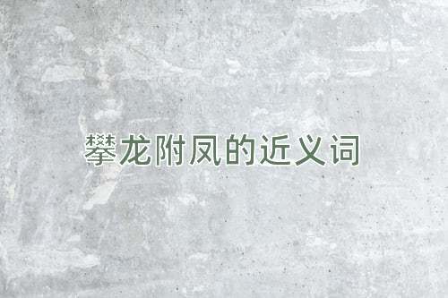 攀龙附凤的近义词
