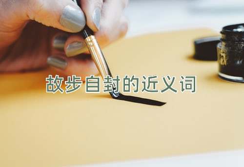 故步自封的近义词