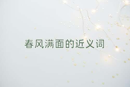 春风满面的近义词