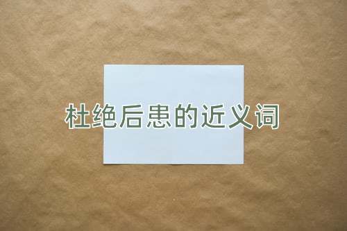杜绝后患的近义词