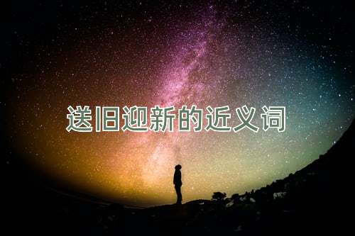 送旧迎新的近义词