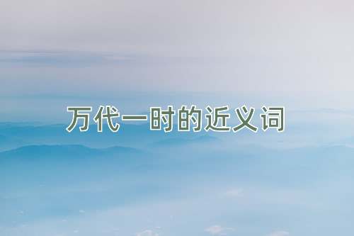 万代一时的近义词