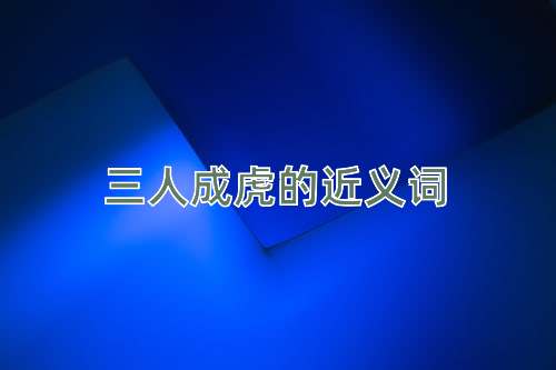 三人成虎的近义词