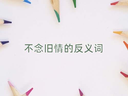 不念旧情的反义词