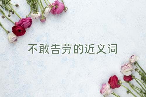 不敢告劳的近义词