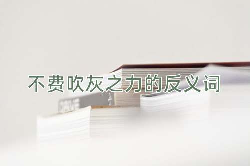 不费吹灰之力的反义词