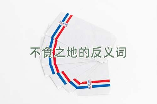 不食之地的反义词
