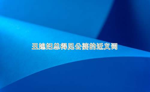 丑媳妇总得见公婆的近义词