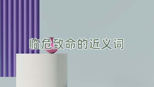 临危致命的近义词