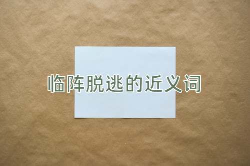 临阵脱逃的近义词