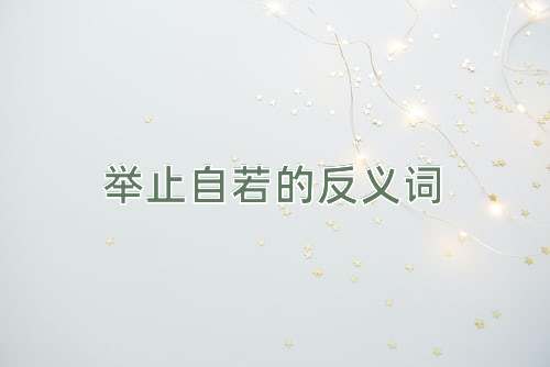 举止自若的反义词