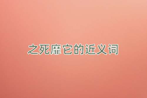 之死靡它的近义词