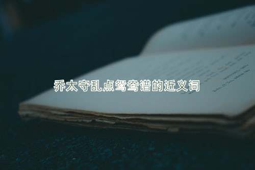 乔太守乱点鸳鸯谱的近义词