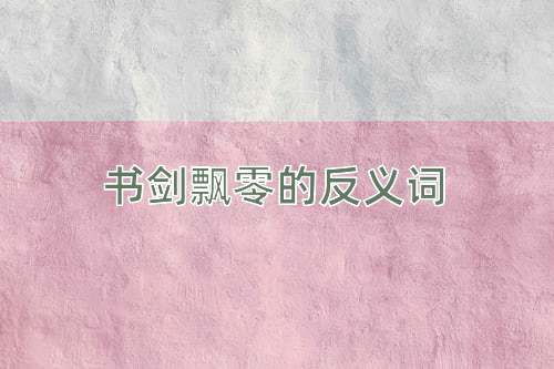 书剑飘零的反义词