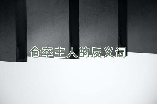 仓卒主人的反义词
