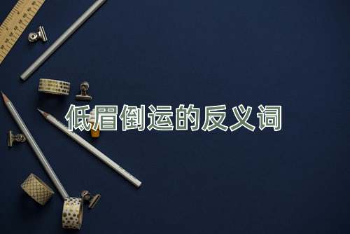低眉倒运的反义词