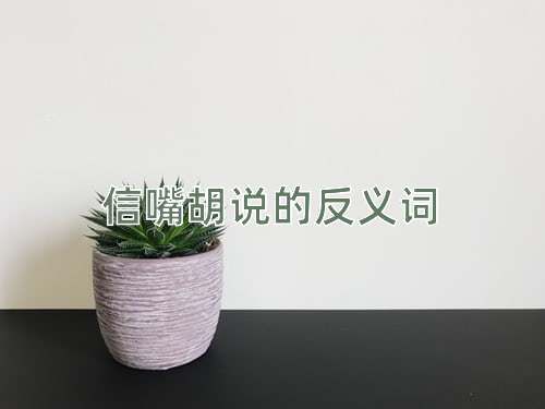 信嘴胡说的反义词