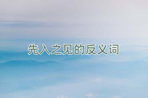 先入之见的反义词