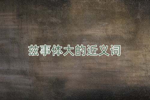 兹事体大的近义词