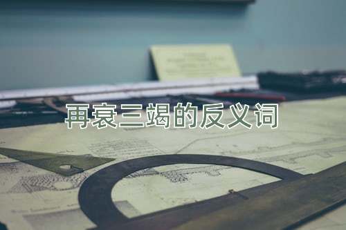再衰三竭的反义词