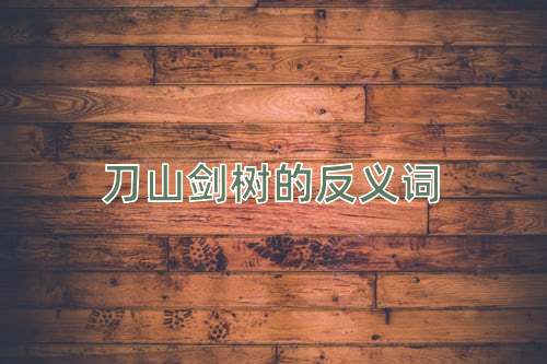 刀山剑树的反义词