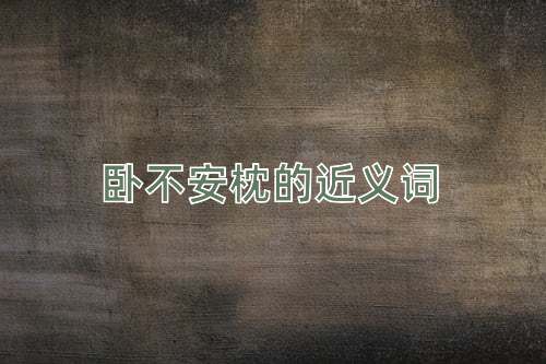 卧不安枕的近义词