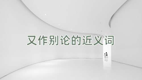 又作别论的近义词