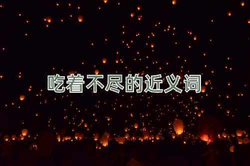 吃着不尽的近义词