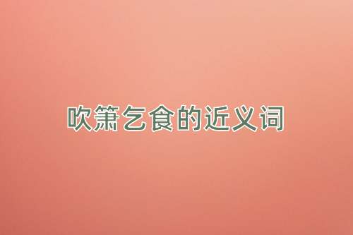 吹箫乞食的近义词