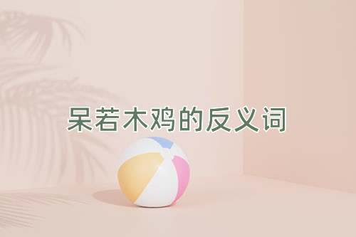 呆若木鸡的反义词