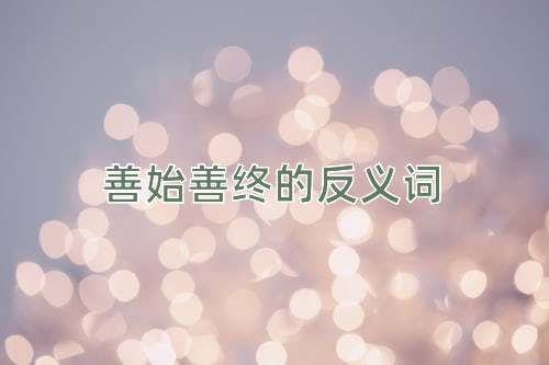 善始善终的反义词