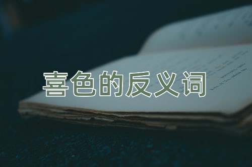喜色的反义词