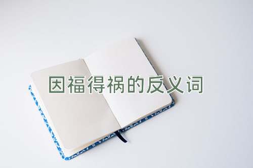 因福得祸的反义词