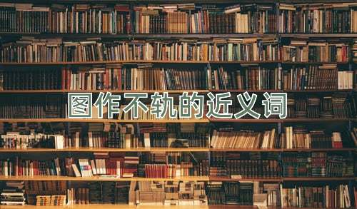 图作不轨的近义词