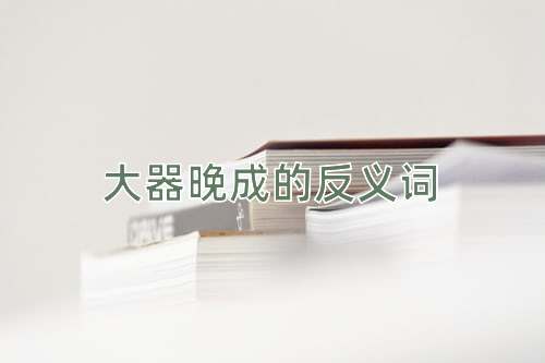大器晚成的反义词