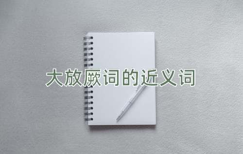 大放厥词的近义词