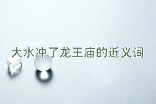 大水冲了龙王庙的近义词