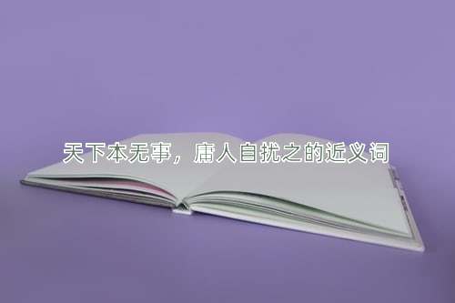 天下本无事，庸人自扰之的近义词