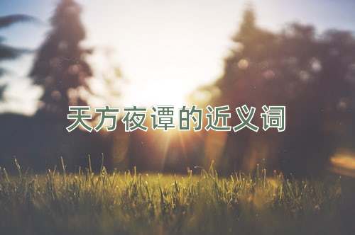 天方夜谭的近义词