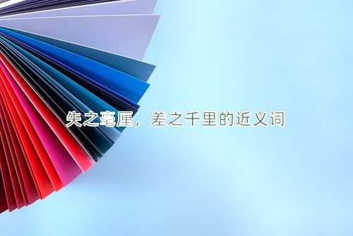 失之毫厘，差之千里的近义词