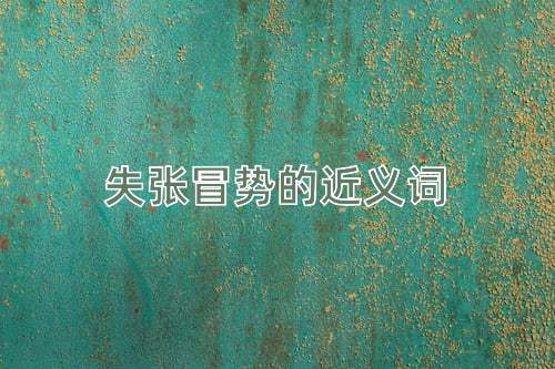 失张冒势的近义词