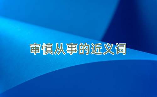 审慎从事的近义词