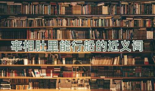宰相肚里能行船的近义词