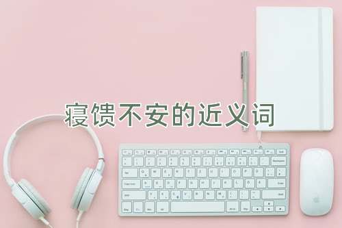 寝馈不安的近义词