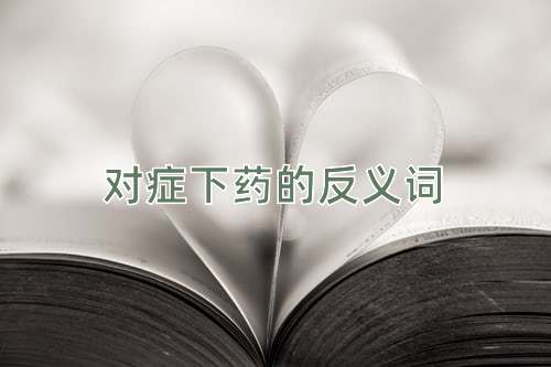 对症下药的反义词