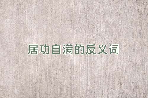 居功自满的反义词