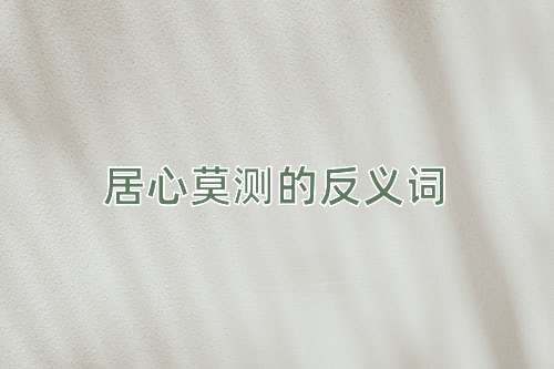 居心莫测的反义词